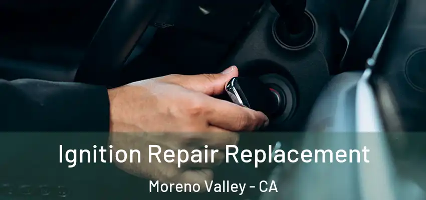  Ignition Repair Replacement Moreno Valley - CA